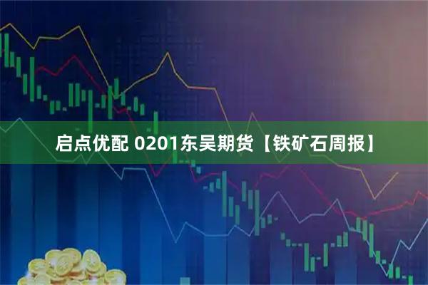 启点优配 0201东吴期货【铁矿石周报】