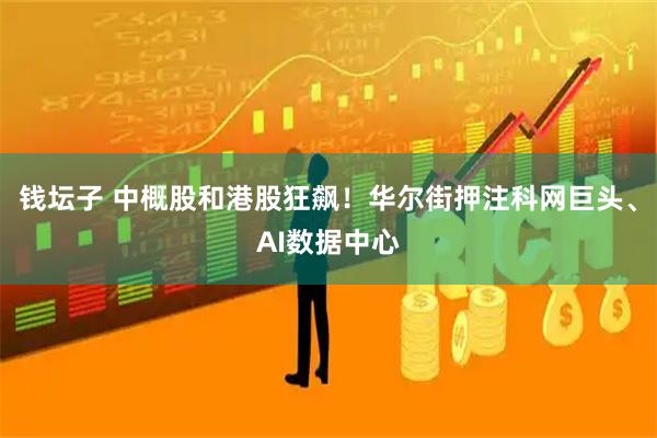 钱坛子 中概股和港股狂飙！华尔街押注科网巨头、AI数据中心