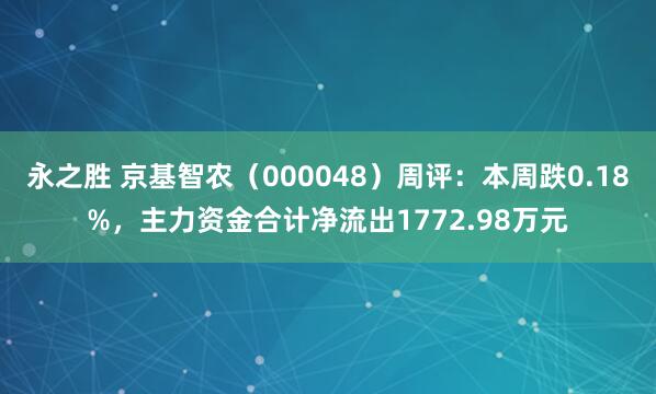 永之胜 京基智农（000048）周评：本周跌0.18%，主力资金合计净流出1772.98万元