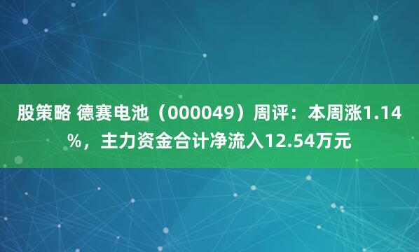 股策略 德赛电池(000049)周评:本周涨1.14%,主力资金合计净流入12.54万元