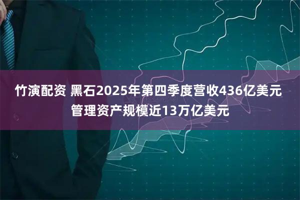 竹演配资 黑石2025年第四季度营收436亿美元 管理资产规模近13万亿美元