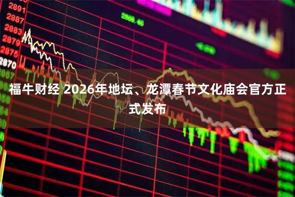 福牛财经 2026年地坛、龙潭春节文化庙会官方正式发布